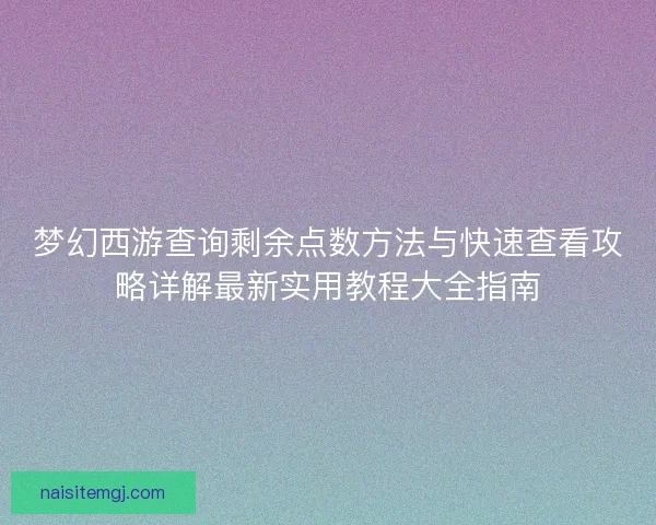 梦幻西游查询剩余点数方法与快速查看攻略详解最新实用教程大全指南